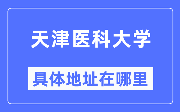 天津醫(yī)科大學(xué)具體地址在哪里,在天津的哪個(gè)區(qū)？