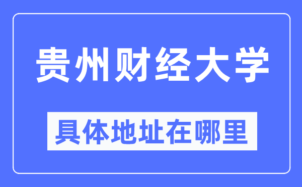 貴州財(cái)經(jīng)大學(xué)具體地址在哪里,在哪個(gè)城市，哪個(gè)區(qū)？