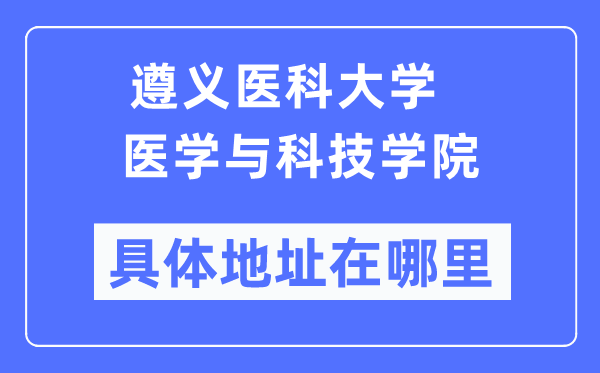 遵義醫(yī)科大學(xué)醫(yī)學(xué)與科技學(xué)院具體地址在哪里,在遵義的哪個區(qū)？