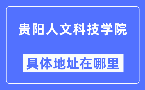 貴陽(yáng)人文科技學(xué)院具體地址在哪里,在貴陽(yáng)的哪個(gè)區(qū)？