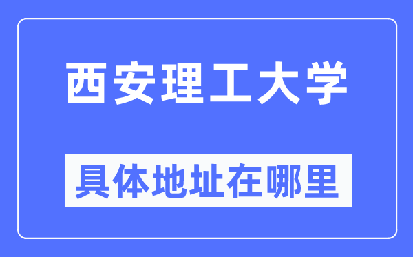 西安理工大學具體地址在哪里,在西安的哪個區？