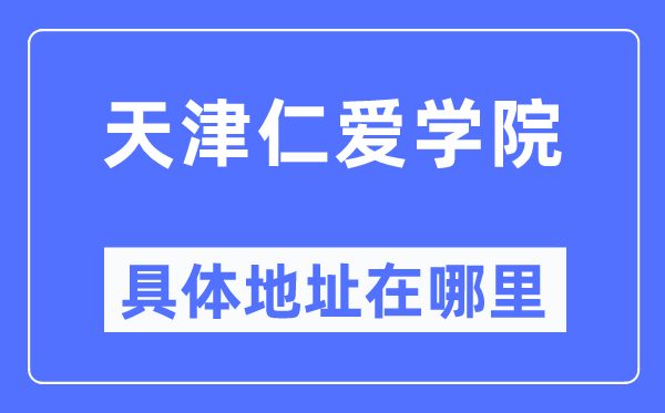 天津仁愛學(xué)院具體地址在哪里,在天津的哪個(gè)區(qū)？