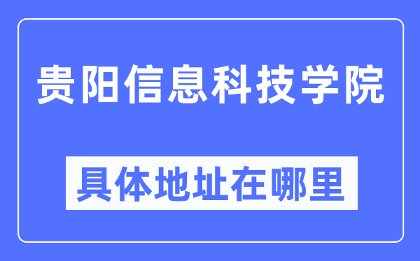貴陽信息科技學院具體地址在哪里,在貴陽的哪個區(qū)？