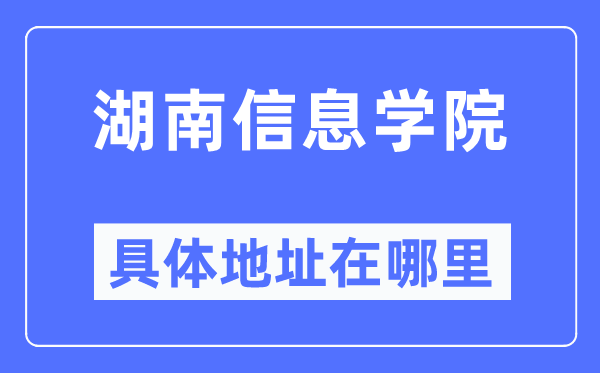 湖南信息學院具體地址在哪里,在哪個城市，哪個區？