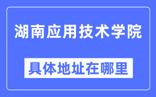 湖南應(yīng)用技術(shù)學(xué)院具體地址在哪里,在哪個城市，哪個區(qū)？