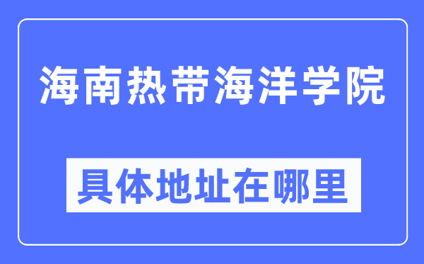 海南熱帶海洋學院具體地址在哪里,在哪個城市，哪個區？