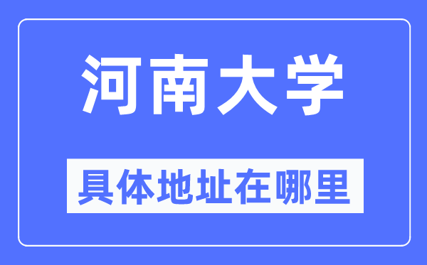 河南大學具體地址在哪里,在哪個城市，哪個區？
