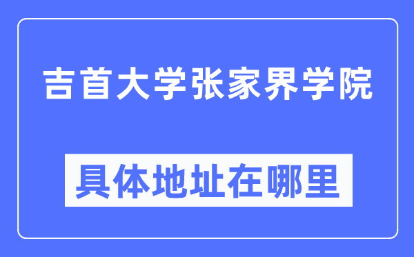 吉首大學(xué)張家界學(xué)院具體地址在哪里,在張家界的哪個(gè)區(qū)？