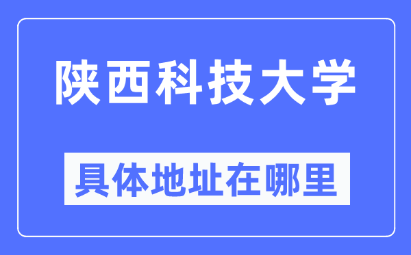陜西科技大學具體地址在哪里,在哪個城市，哪個區？