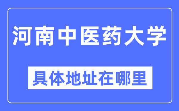 河南中醫藥大學具體地址在哪里,在哪個城市，哪個區？