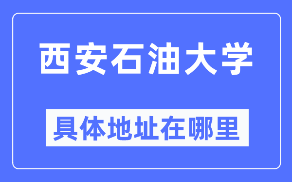 西安石油大學(xué)具體地址在哪里,在西安的哪個(gè)區(qū)？