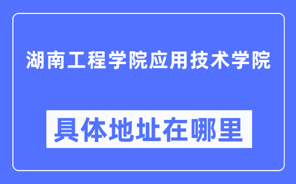 湖南工程學院應用技術學院具體地址在哪里,在哪個城市，哪個區？