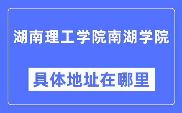湖南理工學(xué)院南湖學(xué)院具體地址在哪里,在哪個城市，哪個區(qū)？