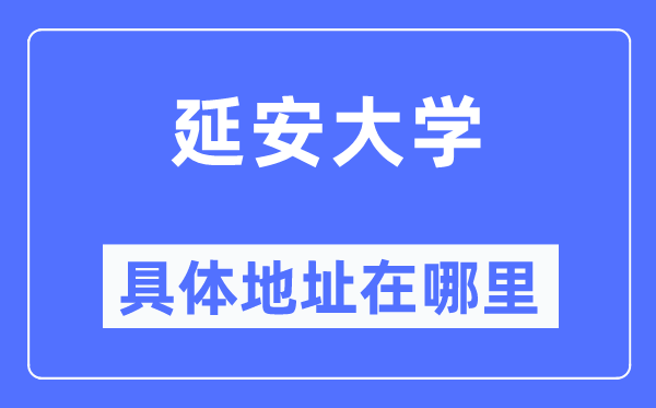 延安大學(xué)具體地址在哪里,在延安的哪個區(qū)？