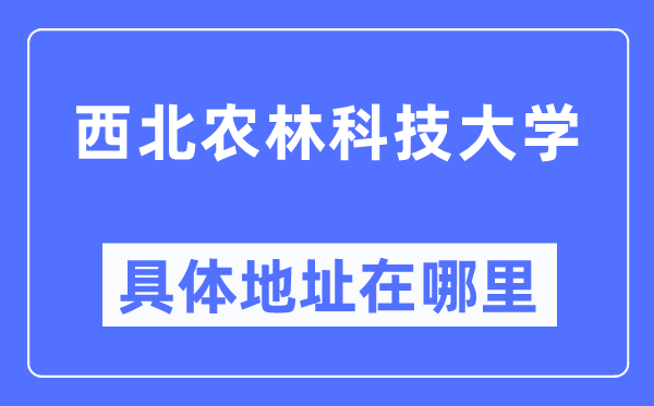 西北農林科技大學具體地址在哪里,在哪個城市，哪個區？