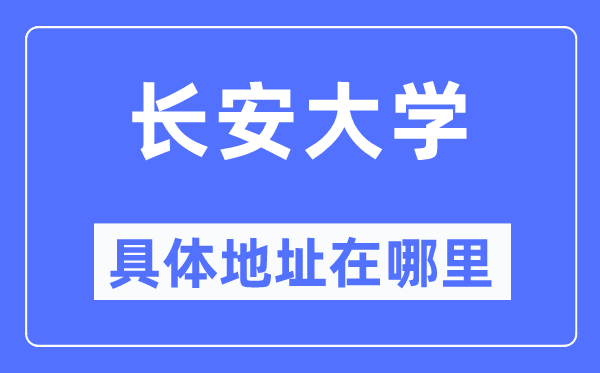 長(zhǎng)安大學(xué)具體地址在哪里,在哪個(gè)城市，哪個(gè)區(qū)？