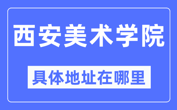 西安美術學院具體地址在哪里,在西安的哪個區？
