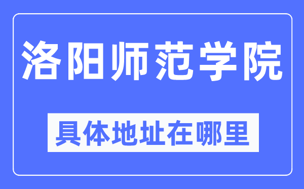 洛陽師范學院具體地址在哪里,在洛陽的哪個區(qū)？