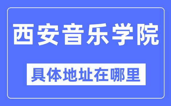 西安音樂學院具體地址在哪里,在西安的哪個區？