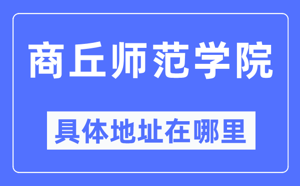 商丘師范學院具體地址在哪里,在商丘的哪個區？