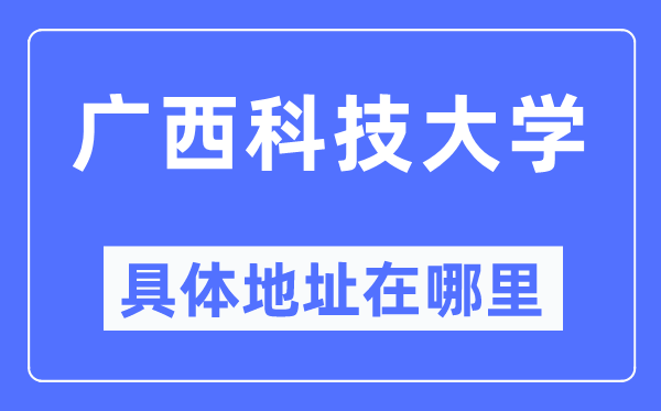 廣西科技大學(xué)具體地址在哪里,在哪個城市，哪個區(qū)？