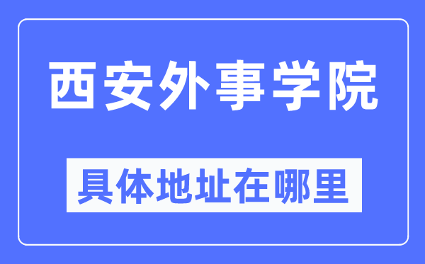 西安外事學(xué)院具體地址在哪里,在西安的哪個(gè)區(qū)？
