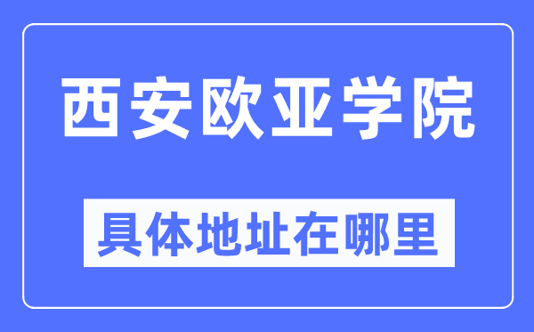 西安歐亞學院具體地址在哪里,在西安的哪個區？
