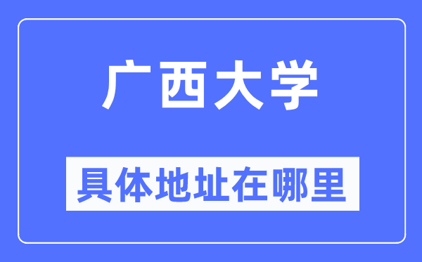 廣西大學具體地址在哪里,在哪個城市，哪個區？