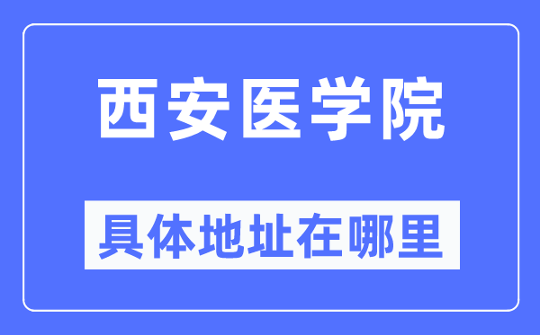 西安醫學院具體地址在哪里,在西安的哪個區？