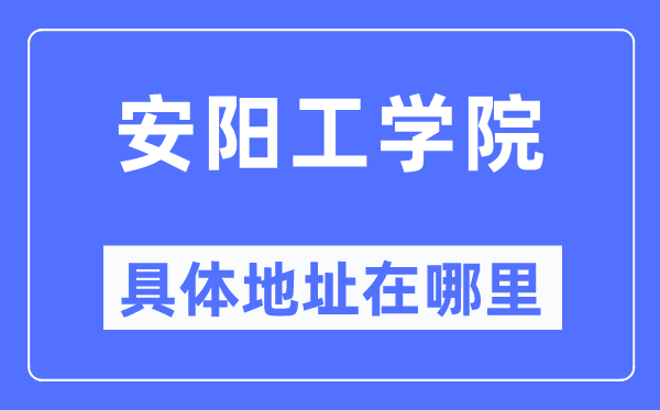 安陽工學(xué)院具體地址在哪里,在安陽的哪個區(qū)？