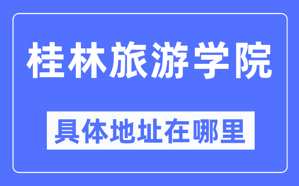 桂林旅游學院具體地址在哪里,在桂林的哪個區？