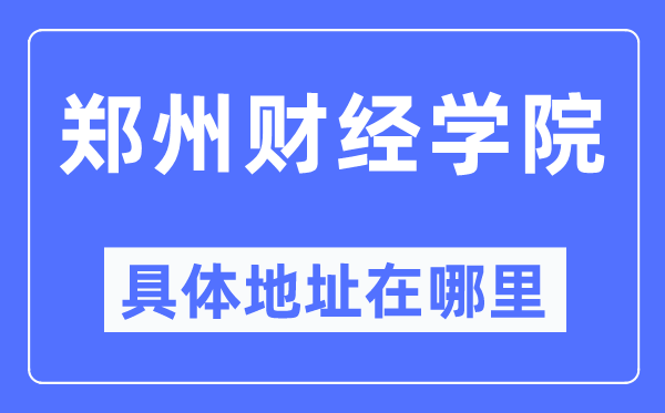 鄭州財經學院具體地址在哪里,在鄭州的哪個區？