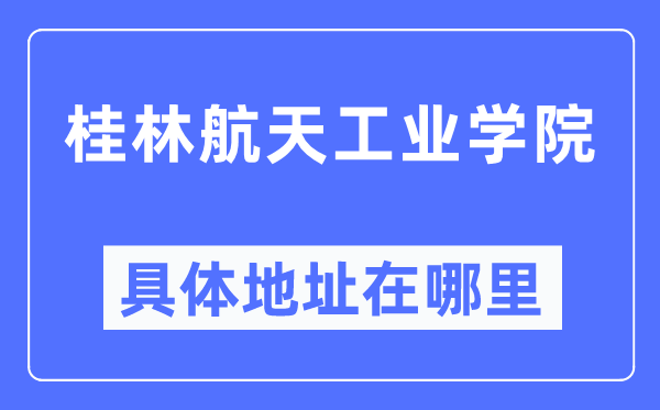 桂林航天工業學院具體地址在哪里,在桂林的哪個區？