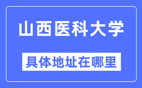 山西醫科大學具體地址在哪里,在哪個城市，哪個區？