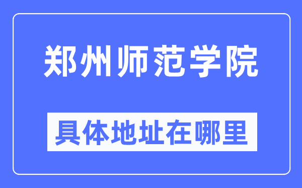 鄭州師范學(xué)院具體地址在哪里,在鄭州的哪個(gè)區(qū)？