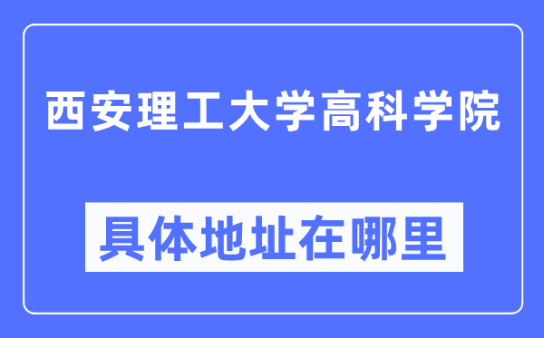 西安理工大學(xué)高科學(xué)院具體地址在哪里,在西安的哪個區(qū)？