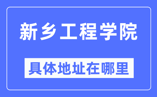 新鄉(xiāng)工程學(xué)院具體地址在哪里,在新鄉(xiāng)的哪個區(qū)？