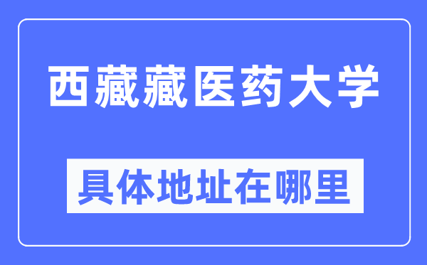 西藏藏醫(yī)藥大學(xué)具體地址在哪里,在哪個(gè)城市，哪個(gè)區(qū)？