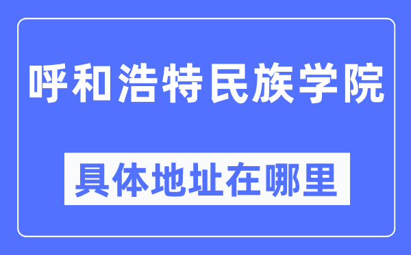 呼和浩特民族學院具體地址在哪里,在呼和浩特的哪個區？