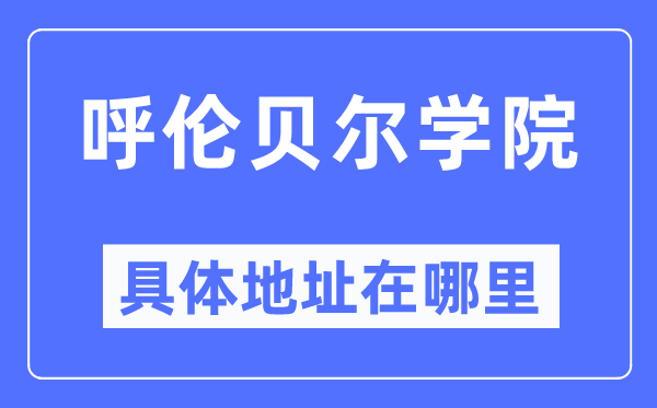 呼倫貝爾學院具體地址在哪里,在哪個城市，哪個區？