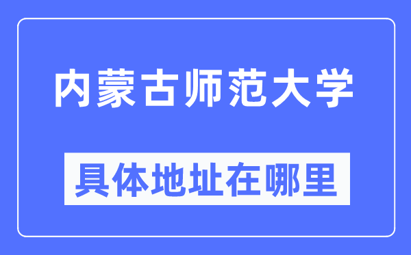內蒙古師范大學具體地址在哪里,在哪個城市，哪個區？