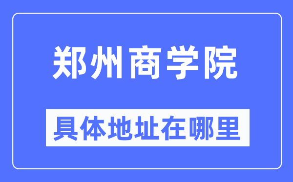 鄭州商學(xué)院具體地址在哪里,在鄭州的哪個(gè)區(qū)？