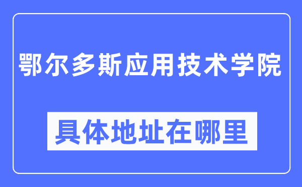 鄂爾多斯應用技術學院具體地址在哪里,在鄂爾多斯的哪個區？