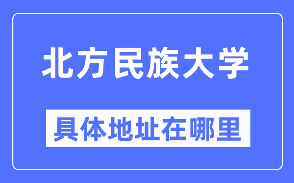 北方民族大學具體地址在哪里,在哪個城市，哪個區(qū)？