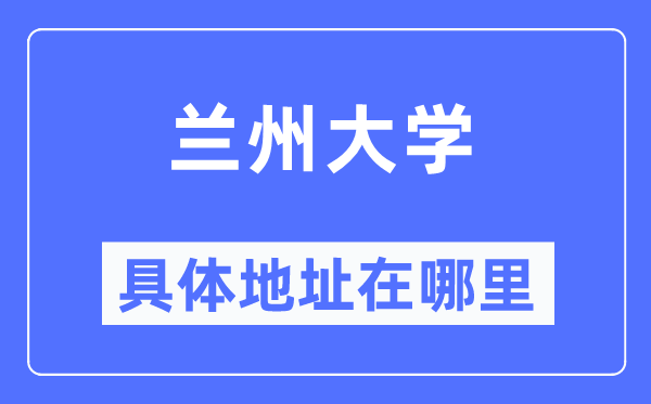 蘭州大學具體地址在哪里,在蘭州的哪個區？