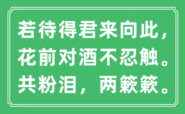 “若待得君來向此，花前對酒不忍觸。共粉淚，兩簌簌?！笔鞘裁匆馑?出處及原文翻譯