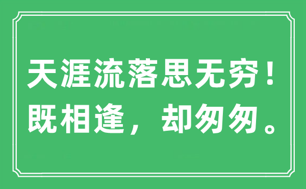“天涯流落思無窮！既相逢，卻匆匆。”是什么意思,出處及原文翻譯