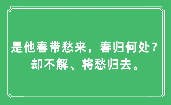 “是他春帶愁來，春歸何處？卻不解、將愁歸去。”是什么意思,出處及原文翻譯
