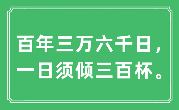 “百年三萬六千日， 一日須傾三百杯。”是什么意思,出處及原文翻譯