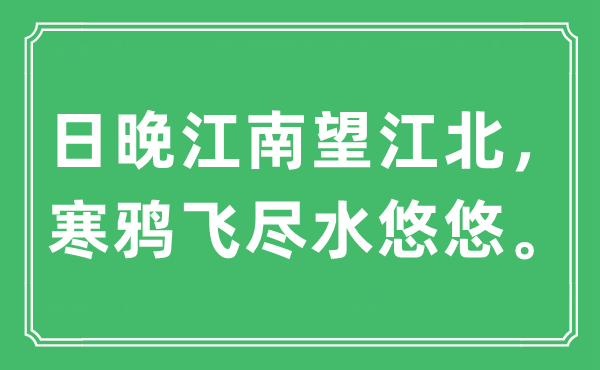 “日晚江南望江北，寒鴉飛盡水悠悠。”是什么意思,出處及原文翻譯